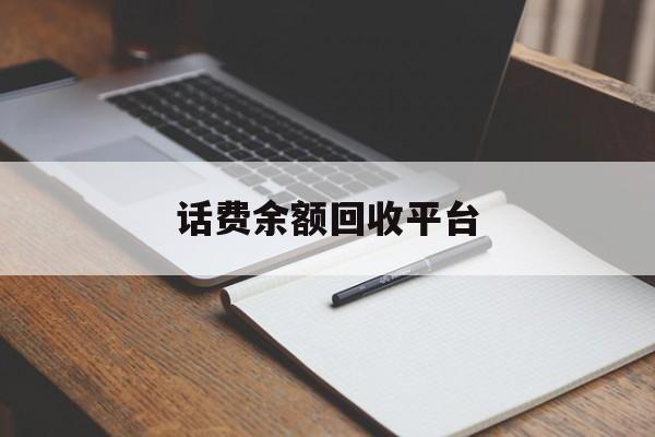 丽水最新话费余额回收平台方法分析(最方便真实的丽水话费余额回收平台官网方法)