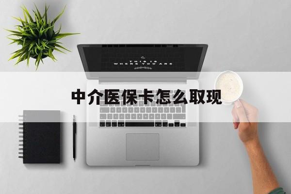 丽水最新中介医保卡怎么取现方法分析(最方便真实的丽水中介交社保怎么拿卡方法)