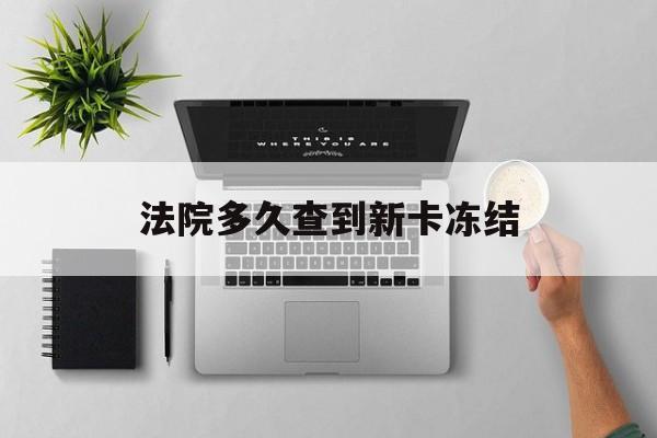 丽水最新法院多久查到新卡冻结方法分析(最方便真实的丽水法院多久查到新卡冻结记录方法)