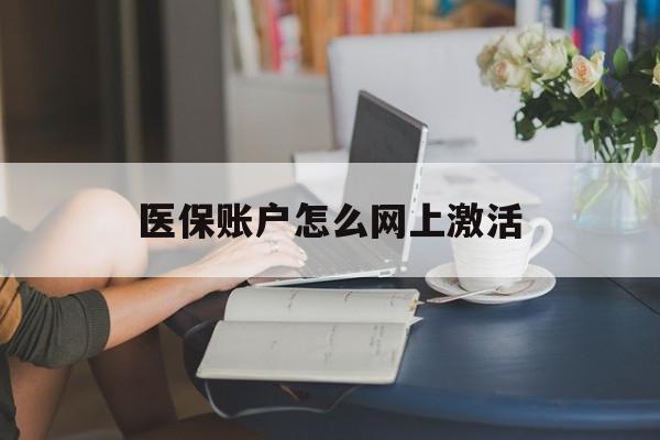 丽水最新医保账户怎么网上激活方法分析(最方便真实的丽水医保账户网上激活流程方法)