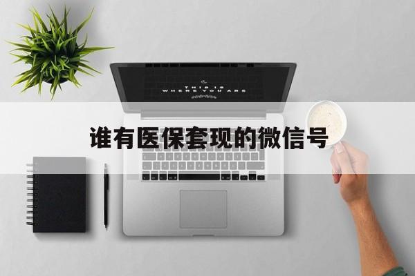 丽水最新谁有医保套现的微信号方法分析(最方便真实的丽水医保套现会被发现吗方法)