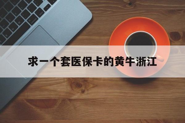 丽水关于求一个套医保卡的黄牛浙江的信息