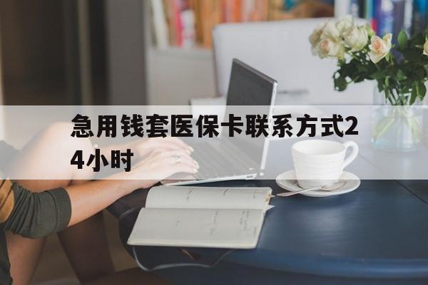 丽水最新急用钱套医保卡联系方式24小时方法分析(最方便真实的丽水谁能帮我套医保卡方法)