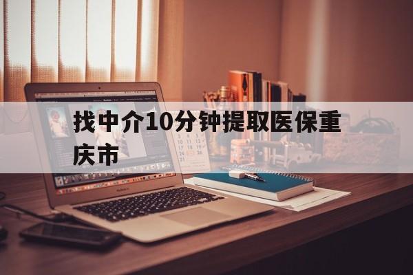 丽水最新找中介10分钟提取医保重庆市方法分析(最方便真实的丽水重庆帮忙提取医保卡方法)
