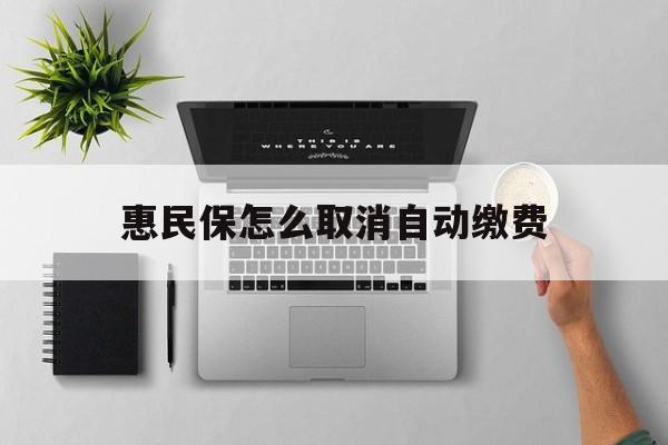 丽水最新惠民保怎么取消自动缴费方法分析(最方便真实的丽水惠民保取消自动续费方法)