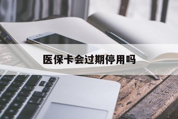 丽水最新医保卡会过期停用吗方法分析(最方便真实的丽水医保卡有期限吗到期后受影响吗方法)