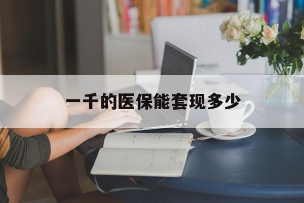 丽水最新一千的医保能套现多少方法分析(最方便真实的丽水医保有1000多怎么用方法)