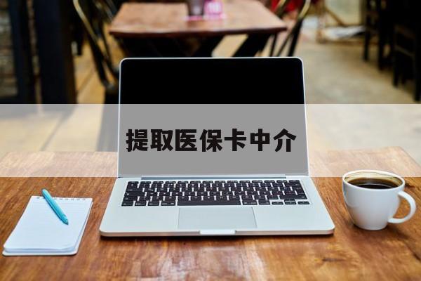 丽水最新提取医保卡中介方法分析(最方便真实的丽水取医保卡去哪里取方法)