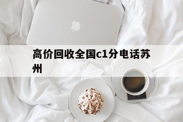 丽水最新高价回收全国c1分电话苏州方法分析(最方便真实的丽水常州高价回收c1分方法)