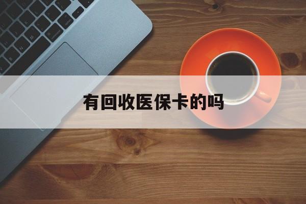 丽水最新有回收医保卡的吗方法分析(最方便真实的丽水有回收医保卡的吗在哪里方法)
