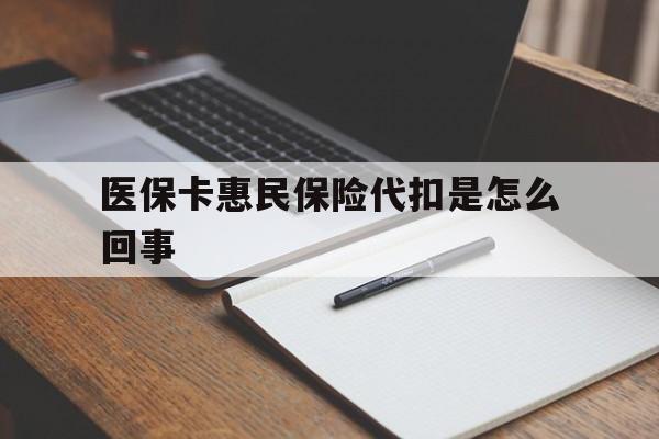 丽水最新医保卡惠民保险代扣是怎么回事方法分析(最方便真实的丽水惠民医保好吗方法)