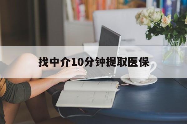 丽水最新找中介10分钟提取医保方法分析(最方便真实的丽水找中介10分钟提取医保宁波可以吗方法)